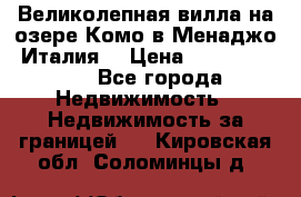 Великолепная вилла на озере Комо в Менаджо (Италия) › Цена ­ 132 728 000 - Все города Недвижимость » Недвижимость за границей   . Кировская обл.,Соломинцы д.